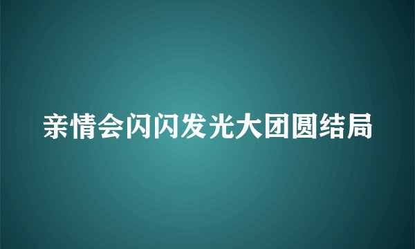 亲情会闪闪发光大团圆结局