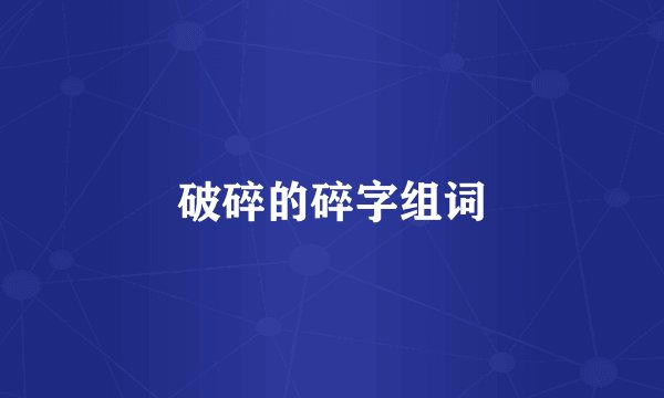 破碎的碎字组词