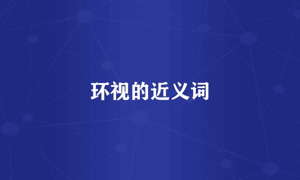 环视的近义词