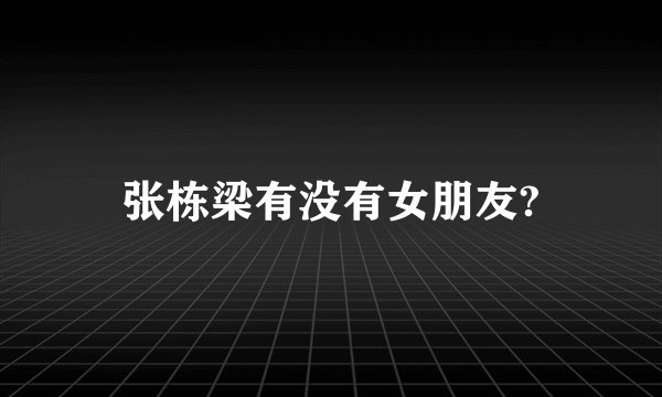 张栋梁有没有女朋友?