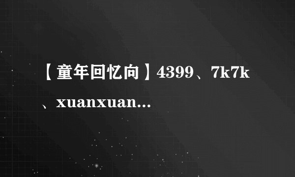 【童年回忆向】4399、7k7k、xuanxuan等网页Flash小游戏