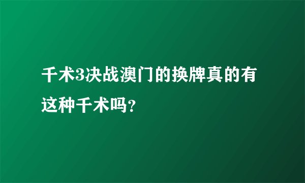 千术3决战澳门的换牌真的有这种千术吗？