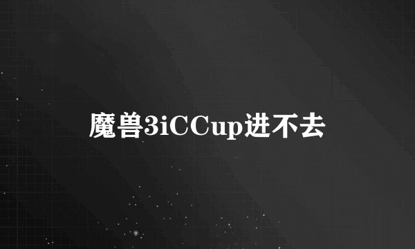 魔兽3iCCup进不去