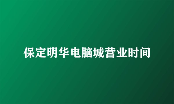 保定明华电脑城营业时间