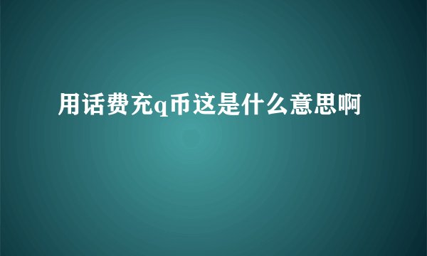 用话费充q币这是什么意思啊