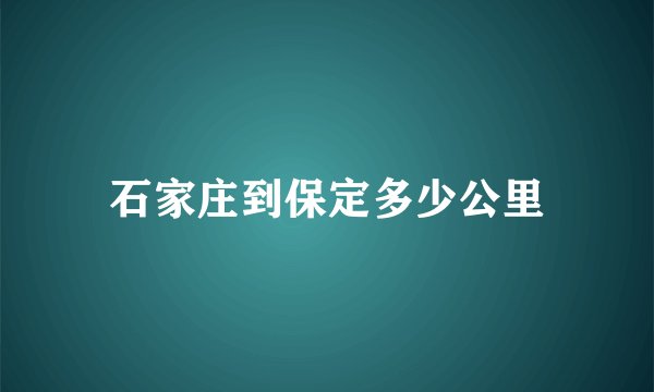 石家庄到保定多少公里