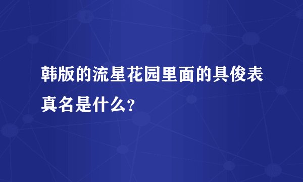 韩版的流星花园里面的具俊表真名是什么？