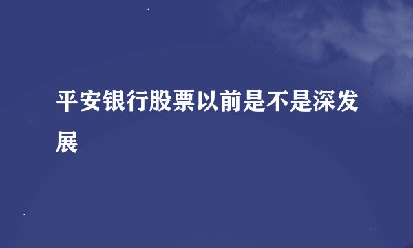 平安银行股票以前是不是深发展