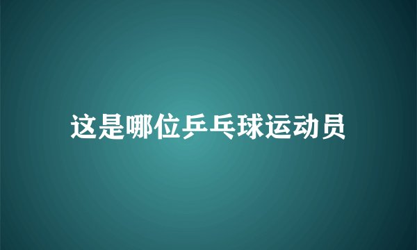 这是哪位乒乓球运动员