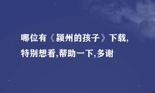 哪位有《颍州的孩子》下载,特别想看,帮助一下,多谢