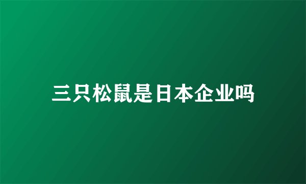 三只松鼠是日本企业吗