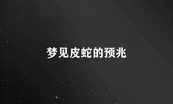 梦见皮蛇的预兆
