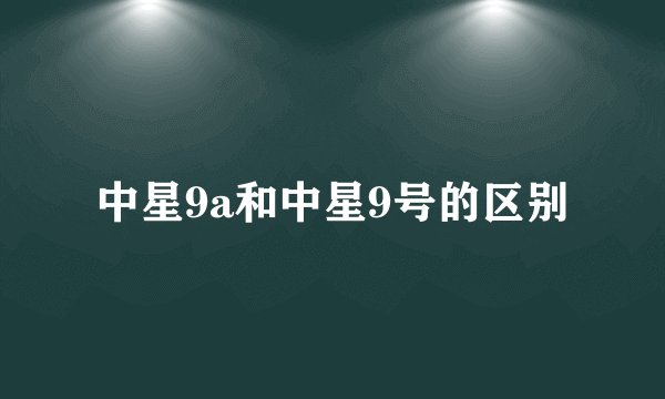 中星9a和中星9号的区别