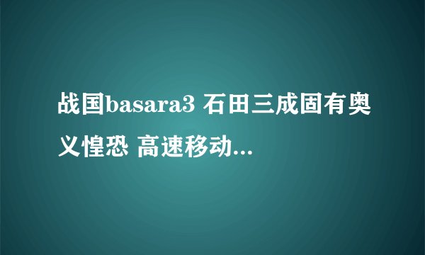 战国basara3 石田三成固有奥义惶恐 高速移动像黑影一样 怎么放得