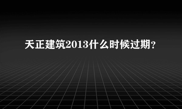 天正建筑2013什么时候过期？