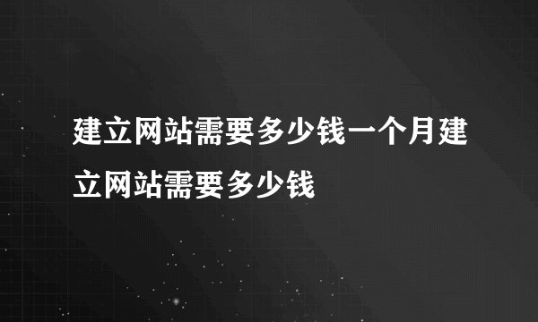 建立网站需要多少钱一个月建立网站需要多少钱