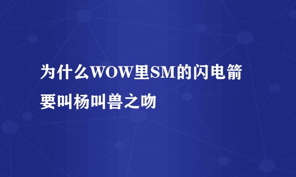 为什么WOW里SM的闪电箭要叫杨叫兽之吻