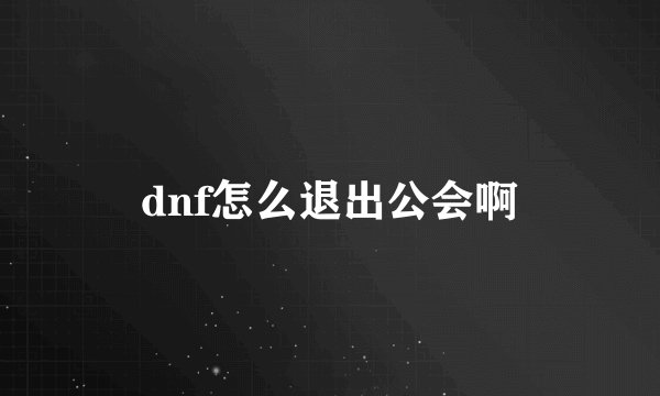 dnf怎么退出公会啊