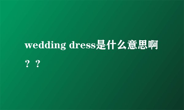 wedding dress是什么意思啊？？