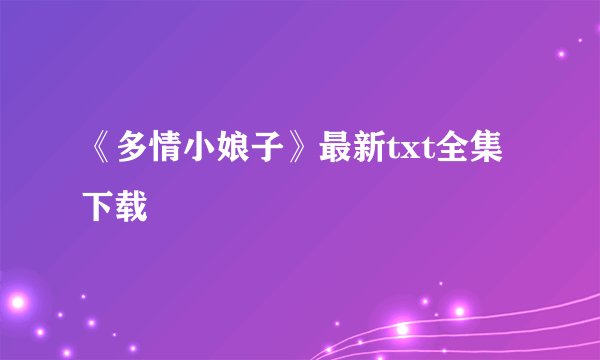 《多情小娘子》最新txt全集下载