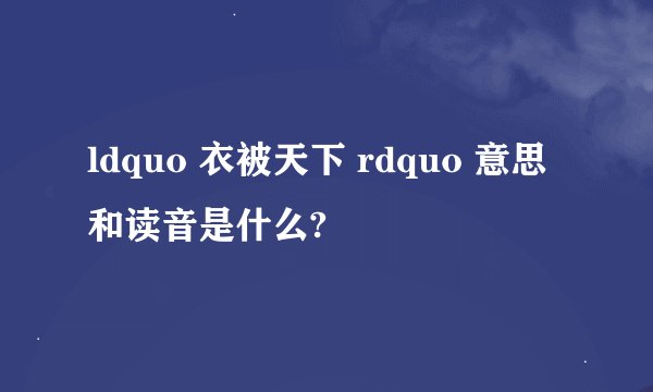 ldquo 衣被天下 rdquo 意思和读音是什么?