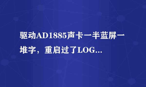 驱动AD1885声卡一半蓝屏一堆字，重启过了LOGO界面就蓝屏一堆字，重装系统后过了LOGO界面就黑屏，怎么办？