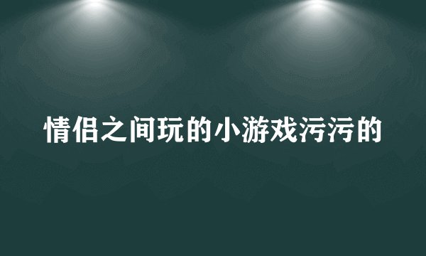 情侣之间玩的小游戏污污的