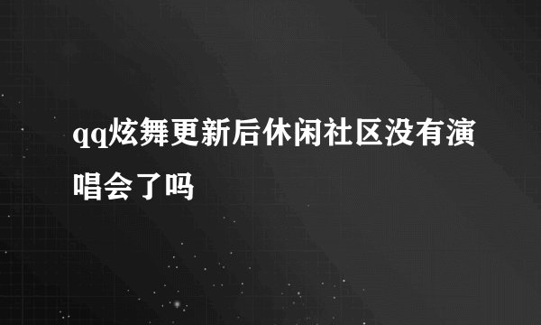 qq炫舞更新后休闲社区没有演唱会了吗