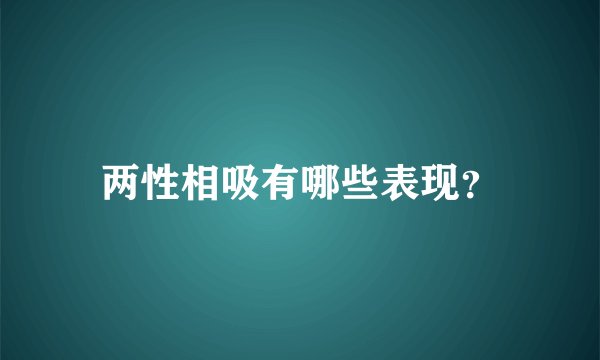 两性相吸有哪些表现？