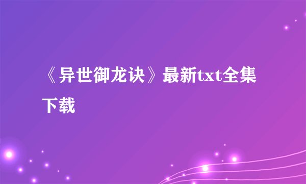 《异世御龙诀》最新txt全集下载