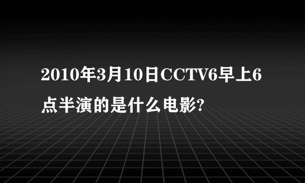 2010年3月10日CCTV6早上6点半演的是什么电影?
