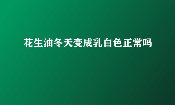 花生油冬天变成乳白色正常吗