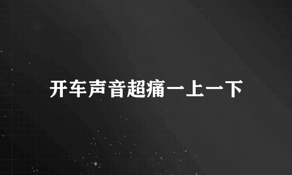开车声音超痛一上一下