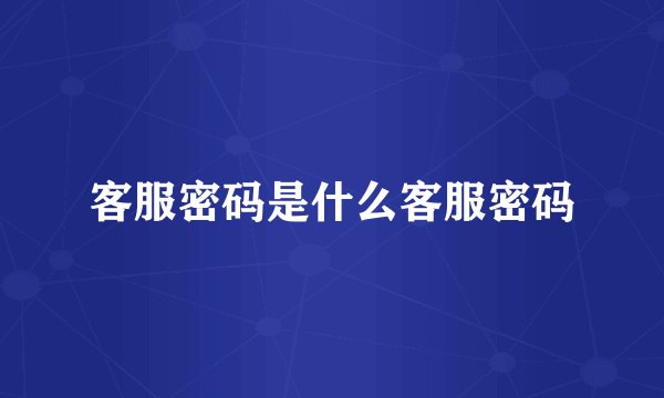 客服密码是什么客服密码