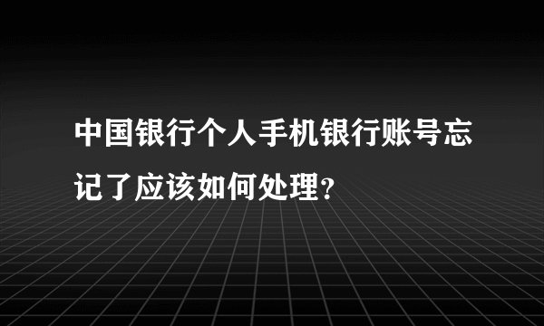 中国银行个人手机银行账号忘记了应该如何处理？