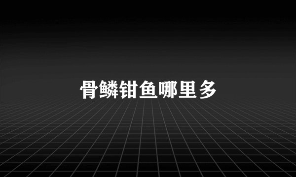 骨鳞钳鱼哪里多