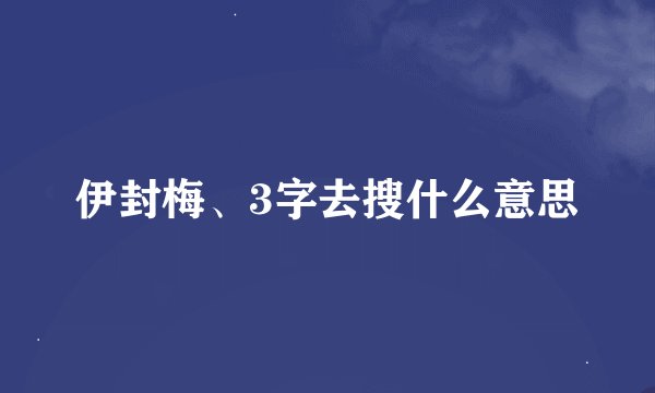 伊封梅、3字去搜什么意思