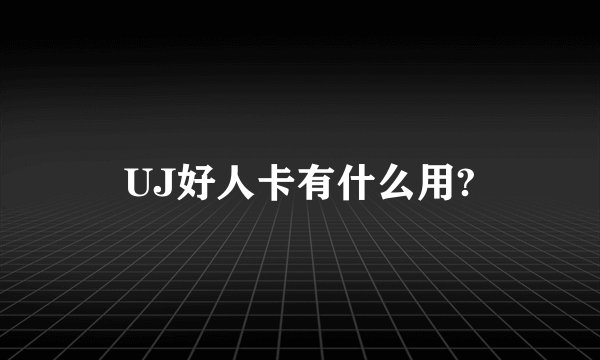 UJ好人卡有什么用?