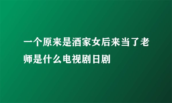 一个原来是酒家女后来当了老师是什么电视剧日剧