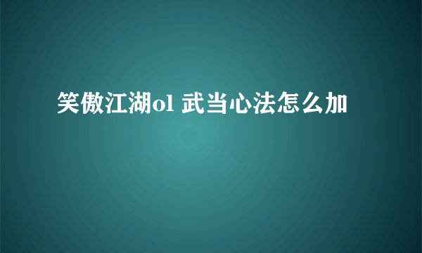 笑傲江湖ol 武当心法怎么加