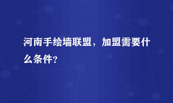 河南手绘墙联盟，加盟需要什么条件？