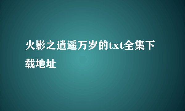 火影之逍遥万岁的txt全集下载地址