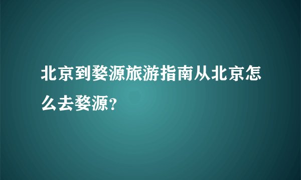 北京到婺源旅游指南从北京怎么去婺源？