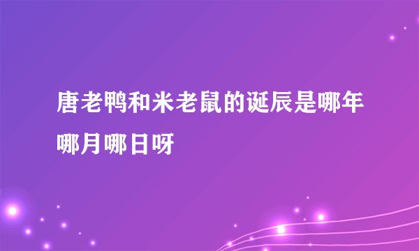 唐老鸭和米老鼠的诞辰是哪年哪月哪日呀