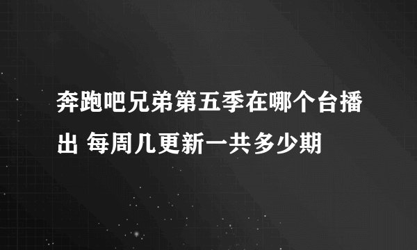 奔跑吧兄弟第五季在哪个台播出 每周几更新一共多少期