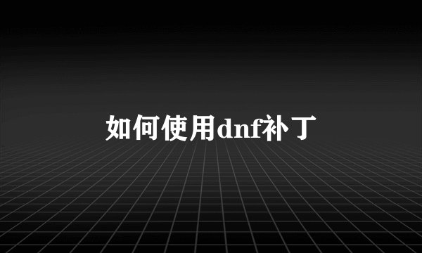 如何使用dnf补丁