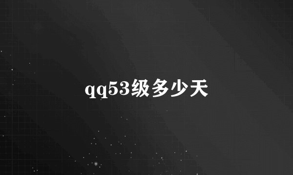 qq53级多少天