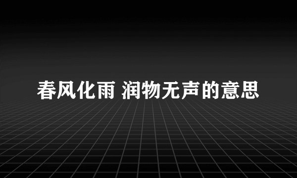 春风化雨 润物无声的意思