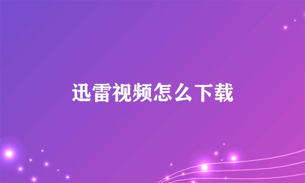迅雷视频怎么下载
