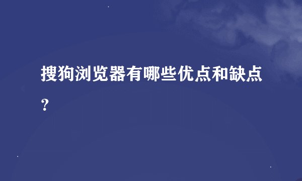 搜狗浏览器有哪些优点和缺点？
